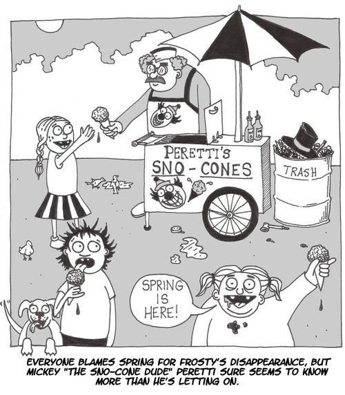 Everyone blames spring for Frosty's disappearance, but Micky 'The sno-cone dude' Peretti sure seems to know more than he's letting on.