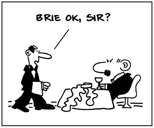 'Brie ok, Sir?'