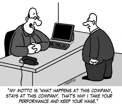 'My motto is 'What happens at this company, stays at this company'. That's why I take your performance and keep your wage.'