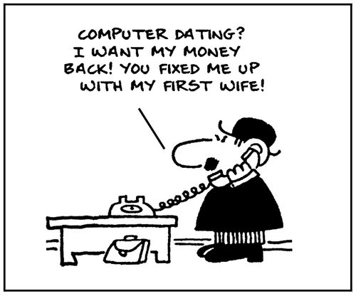 'Computer dating? I want my money back. You fixed me up with my first wife.'