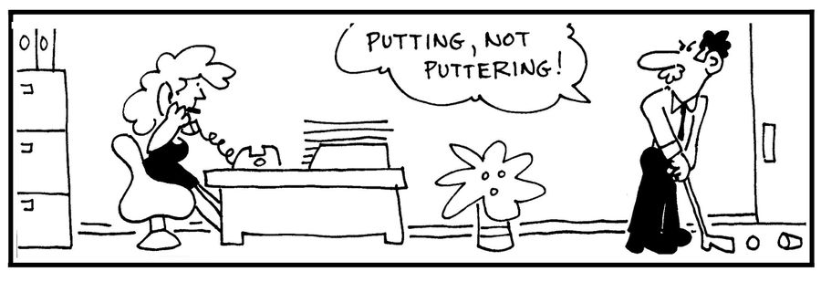 'Putting, not puttering.'