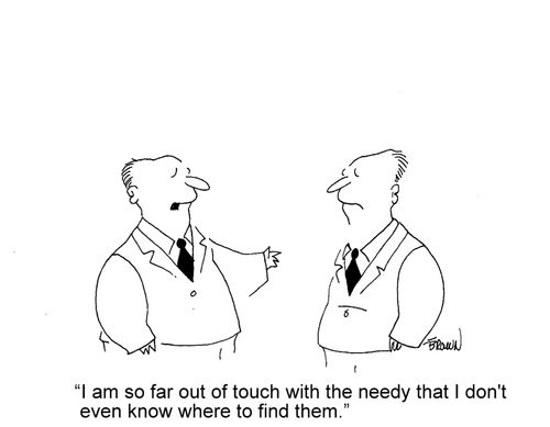 'I am so far out of touch with the needy that I don't even know where to find them.'