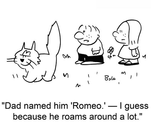 'Dad named him 'Romeo.' -- I guess because he roams around a lot.'
