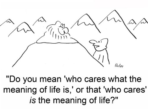 'Do you mean 'who cares what the meaning of life is,' or that 'who cares' IS the meaning of life?'