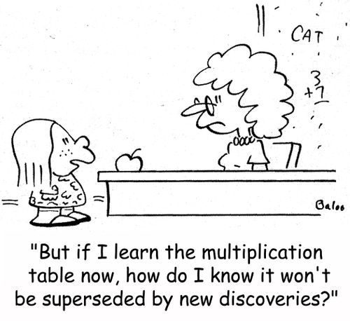 'But if I learn the multiplication table now, how do I know it won't be superseded by new discoveries?'