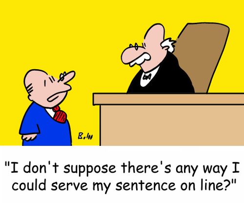 'I don't suppose there's any way I could serve my sentence on line?'