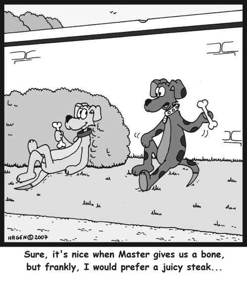 Sure, it's nice when Master gives us a bone, but frankly, I would prefer a juicy steak...