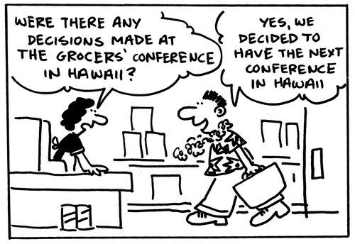 'Were there any decisions made at the grocers conference in Hawaii?' 'Yes, we decided to have the next conference in Hawaii.'