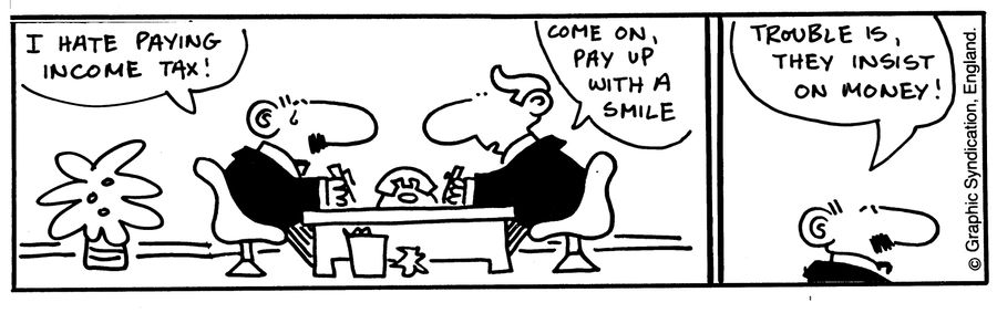 'I hate paying income tax!' 'Come on, pay up with a smile.' 'Trouble is, they insist on money!'