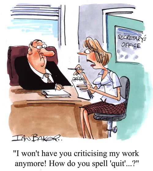 I won't have you criticising my work anymore! How do you spell 'quit'?...