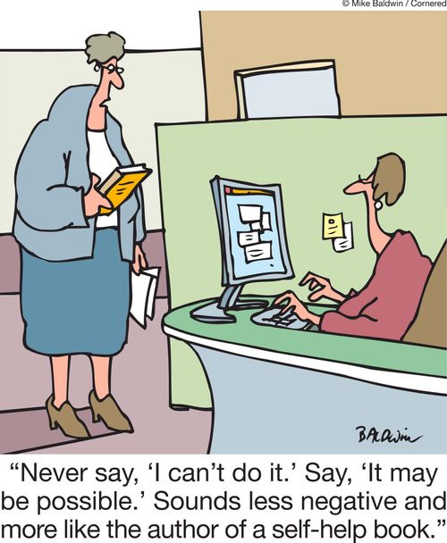 'Never say, ‘I can't do it.' Say, ‘It may be possible.' Sounds less negative and more like the author of a self-help book.'