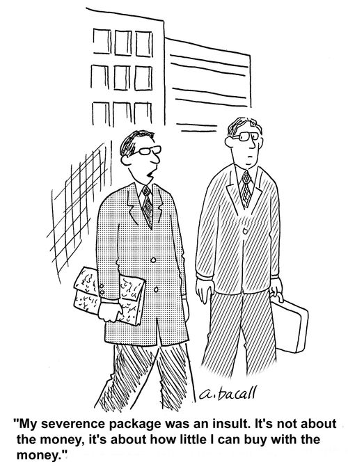 My severance package was an insult. It's not about the money, it's about how little I can buy with the money.