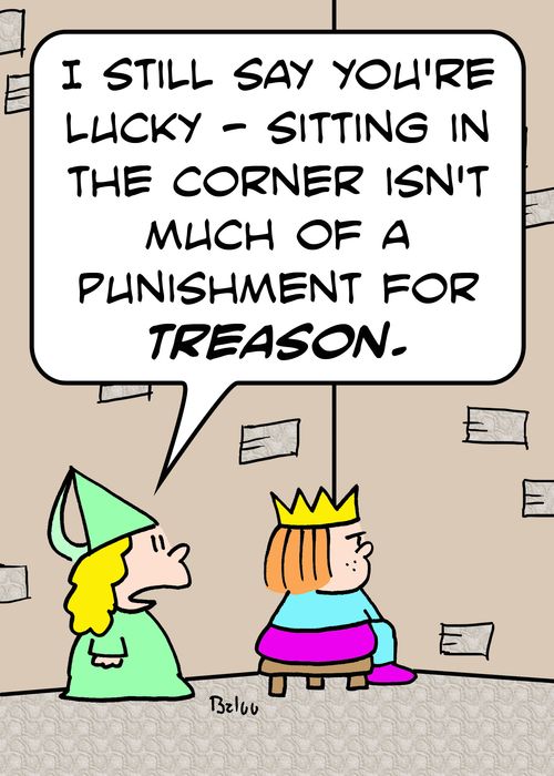 'I still think you're lucky -- sitting in the corner isn't much of a punishment for TREASON.'