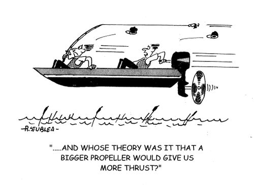 '...and whose theroy was it that a bigger propeller would give us more thrust?'