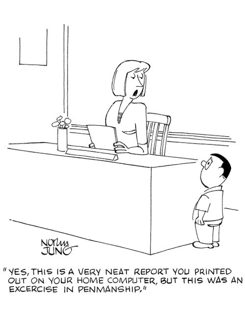 'Yes, this is a very neat report you printed out on your home computer, but this was an excercise in penmanship.'