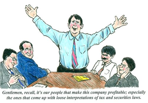 Gentlemen, recall, it's our people that make this company profitable; especially the ones that come up with loose interpretations of tax and securities laws.'