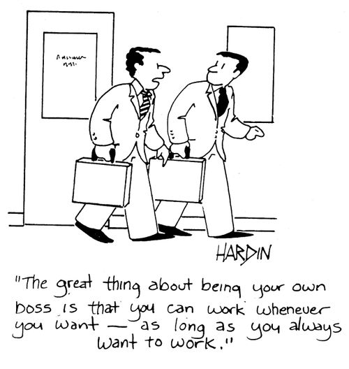 'The great thing about being your own boss is that you can work whenever you want - as long as you always want to work.'