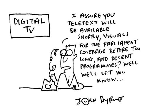 "I assure you teletext will be available shortly, visuals for the parliment coverage before too long, and decent programmes? Well we'll let you know.."