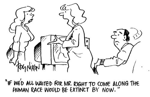 "If we all waited for Mr Right to come along the human race would be extinct by now."