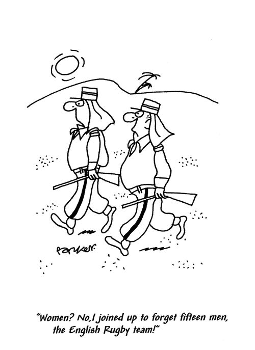 'Women? No, I joined up to forget fifteen men, the English Rugby team.'