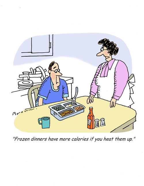 'Frozen dinners have more calories if you heat them up.'
