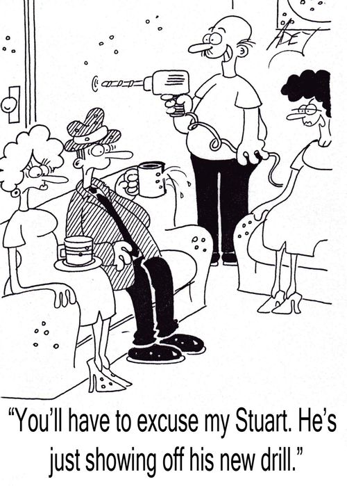 "You'll have to excuse my Stuart.  He's just showing off his new drill.