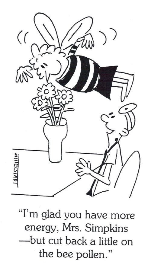 'I'm glad you have more energy, Mrs. Simpkins--but cut back a little on the bee pollen.'