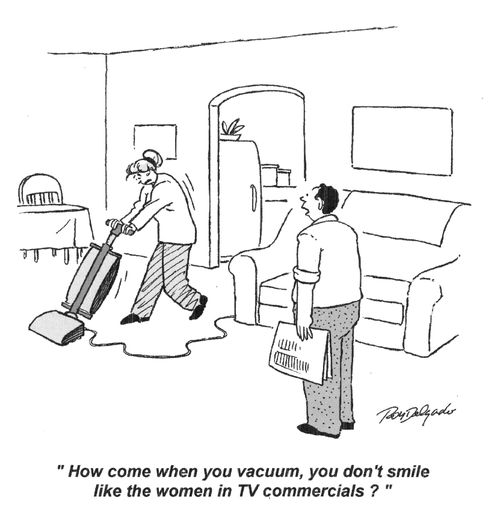 'How come when you vacuum, you don't smile like the women in TV commercials?'