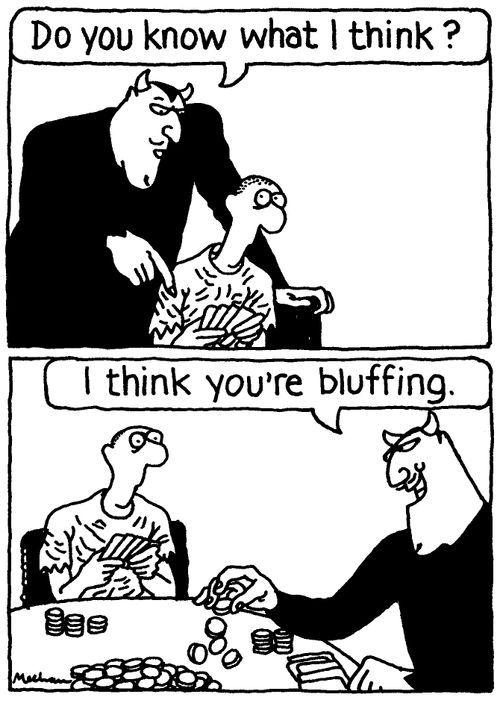 'Do you know what I think?. . . I think you're bluffing.'