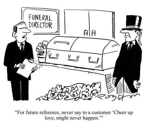 Funeral Director says: 'For future reference, never say to a customer 'Cheer up love, might never happen.''