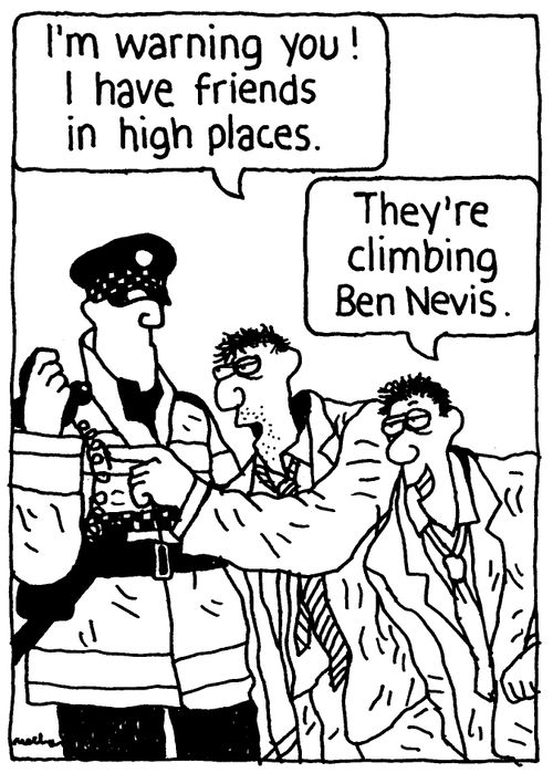 'I'm warning you! I have friends in high places.' 'They're climbing Ben Nevis.'