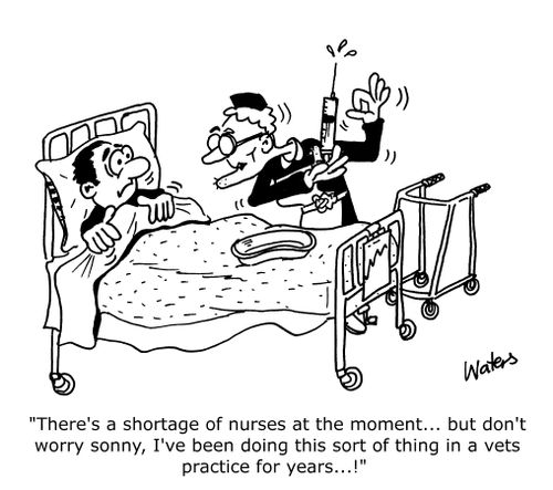 'There's a shortage of nurses at the moment... but don't worry sonny, I''ve been doing this sort of thing in a vets practice for years...!   !'