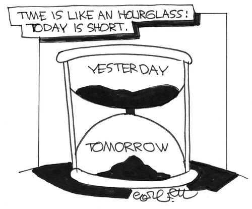 Time is like an hourglass: today is short.