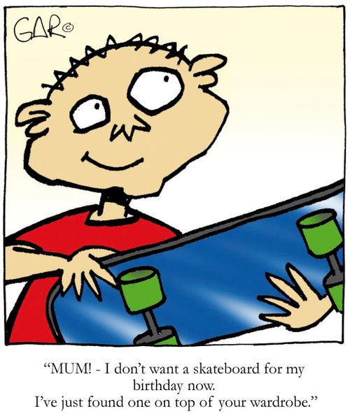 MUM! I don't want a skateboard for my birthday now. I've just found one on top of your wardrobe!