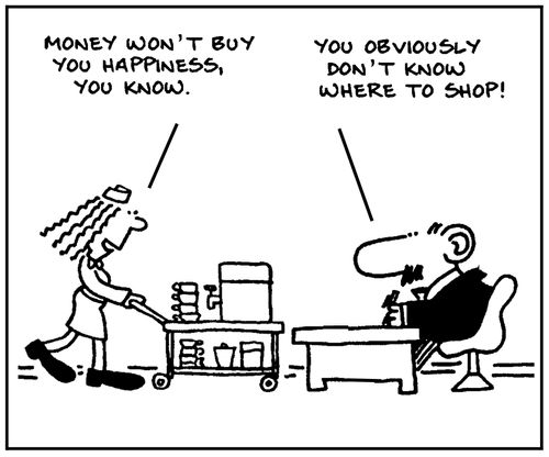 'Money won't buy you happiness, you know.' 