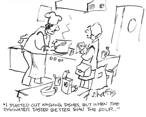 'I started out washing dishes, but when the dishwater tasted better than the soup...'