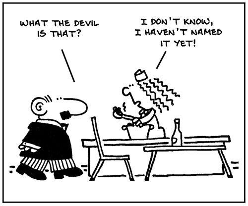 'What the devil is that?' - 'I don't know, I haven't named it yet.'