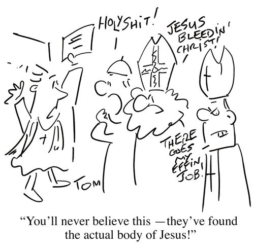 'You'll never believe this - they've found the actual body of Jesus!'