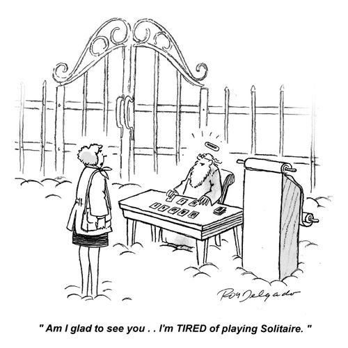 'Am I glad to see you.. I'm TIRED of playing Solitaire.'