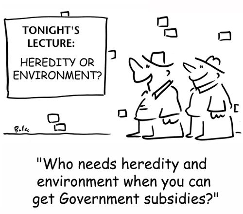'Who needs heredity and environment when you can get Government subsidies?'