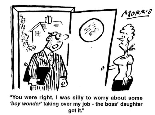 You were right, I was silly to worry about some 'boy wonder' taking my job- the boss' daughter got it.