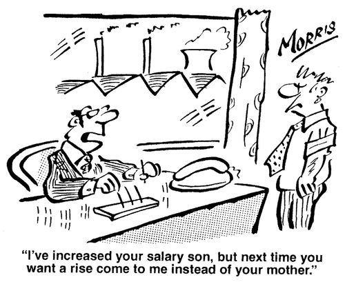 'I've increased your salary son, but next time you want a rise come to me instead of your mother.'