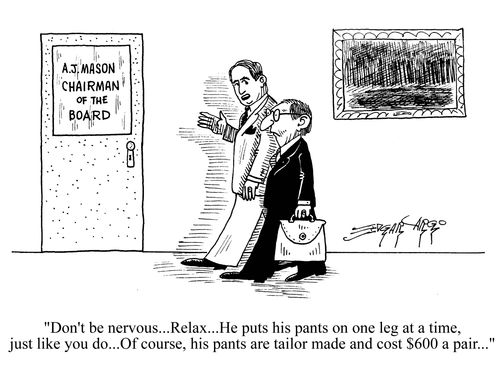 'Don't be nervous, relax...he puts his pants on one leg at a time, just like you do. Of course, his pants are tailor made and cost $600 a pair...'