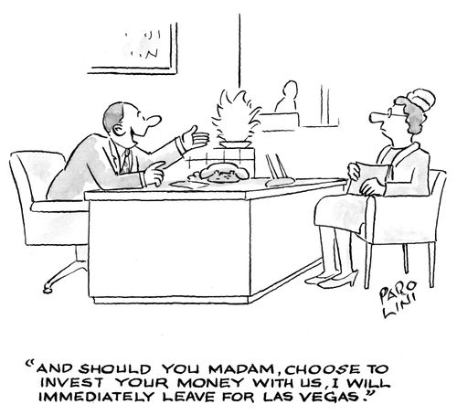 'And should you Madam, choose to invest your money with us, I will immediately leave for Las Vegas.'