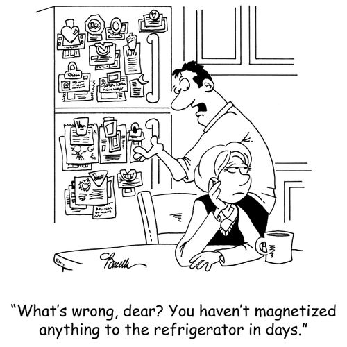 'What's wrong, dear? You haven't magnetized anything to the refrigerator in days.'