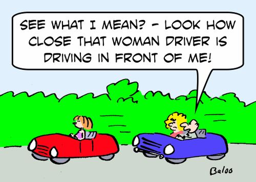 'See what I mean? - Look how close that woman driver is driving in front of me!'