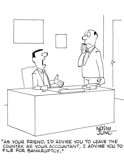 'As your friend, I'd advise you to leave the country. As your accountant, I advise you to file for bankruptcy.'
