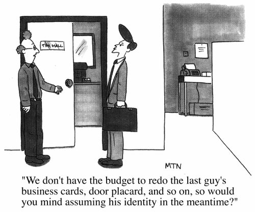 We don't have a budget to redo the last guy's business cards, door placard, and so on, so would you mind assuming his identity in the meantime?
