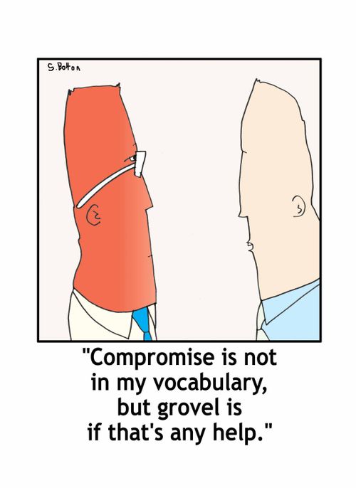 'Compromise is not in my vocabulary, but grovel is if that's any help.'