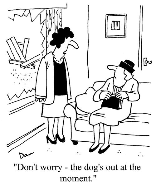 "Don't worry - the dog's out at the moment."